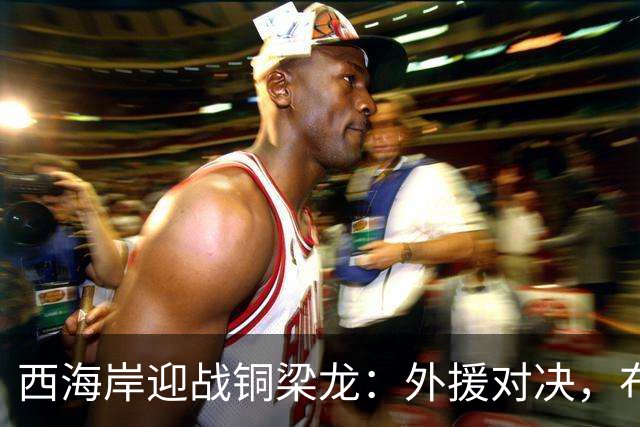 西海岸迎战铜梁龙：外援对决，布鲁诺首发出战